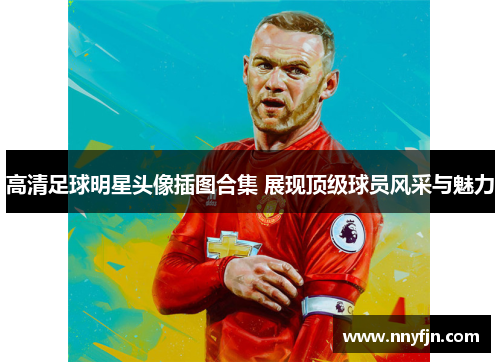 高清足球明星头像插图合集 展现顶级球员风采与魅力
