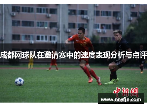 成都网球队在邀请赛中的速度表现分析与点评