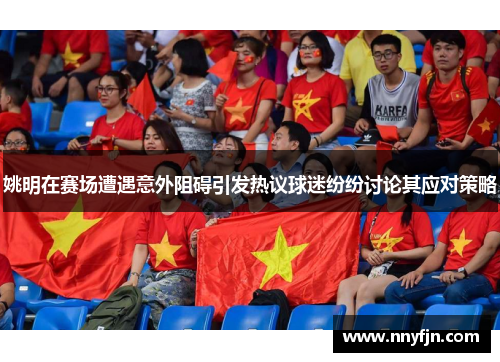 姚明在赛场遭遇意外阻碍引发热议球迷纷纷讨论其应对策略