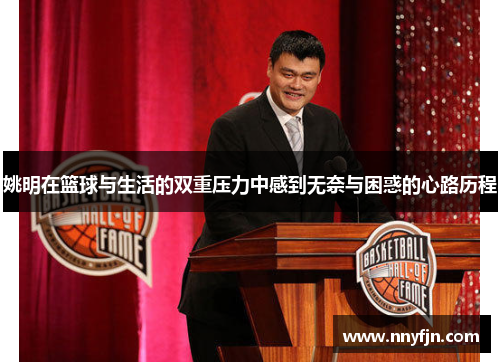 姚明在篮球与生活的双重压力中感到无奈与困惑的心路历程