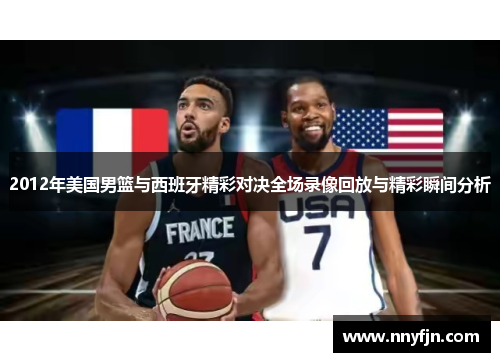 2012年美国男篮与西班牙精彩对决全场录像回放与精彩瞬间分析