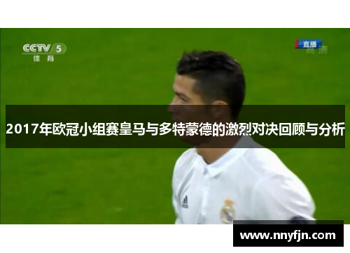 2017年欧冠小组赛皇马与多特蒙德的激烈对决回顾与分析