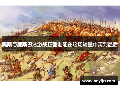 奥斯与鹿斯巴达激战正酣谁能在这场较量中笑到最后