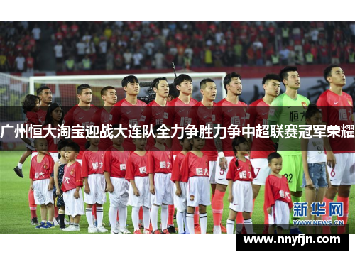 广州恒大淘宝迎战大连队全力争胜力争中超联赛冠军荣耀