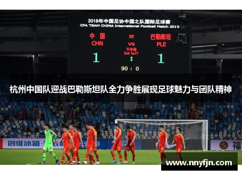 杭州中国队迎战巴勒斯坦队全力争胜展现足球魅力与团队精神