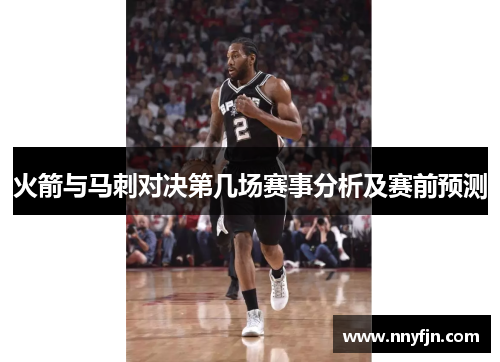 火箭与马刺对决第几场赛事分析及赛前预测
